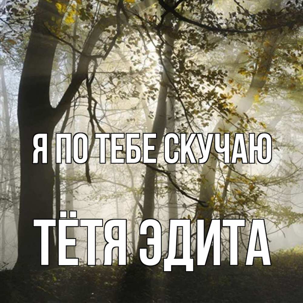 Открытка на каждый день с именем, Тётя-Эдита Я по тебе скучаю грустно Прикольная открытка с пожеланием онлайн скачать бесплатно 