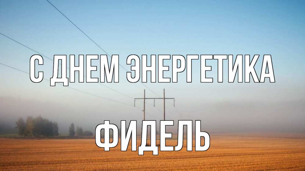 Открытка на каждый день с именем, Фидель С днем энергетика ЛЭП столбы Прикольная открытка с пожеланием онлайн скачать бесплатно 