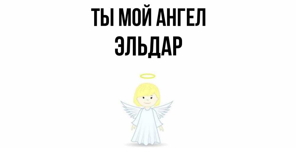 Открытка на каждый день с именем, Эльдар Ты мой ангел ангел Прикольная открытка с пожеланием онлайн скачать бесплатно 