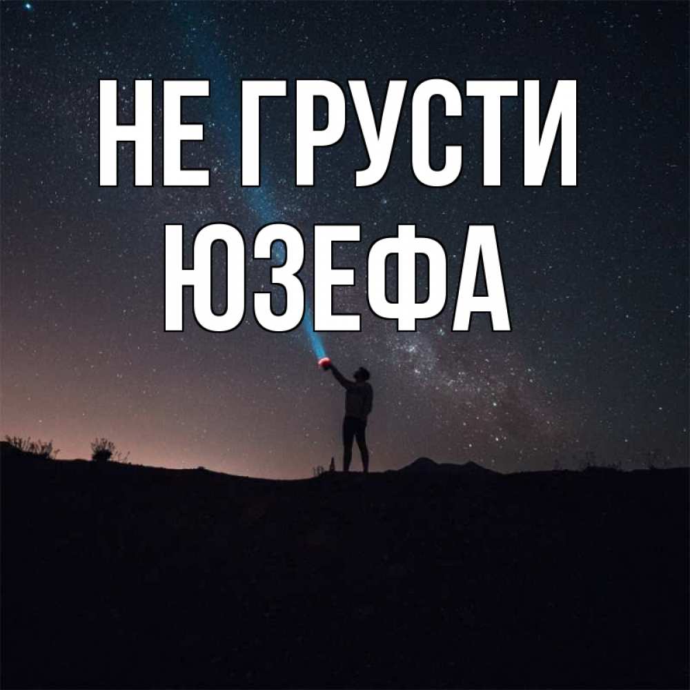 Открытка на каждый день с именем, Юзефа Не грусти луч света и млечный путь Прикольная открытка с пожеланием онлайн скачать бесплатно 