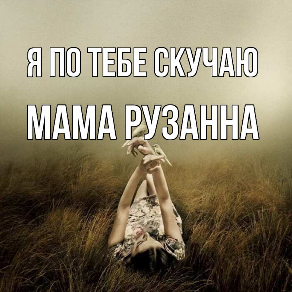 Открытка на каждый день с именем, Мама-Рузанна Я по тебе скучаю девушка с голубями Прикольная открытка с пожеланием онлайн скачать бесплатно 