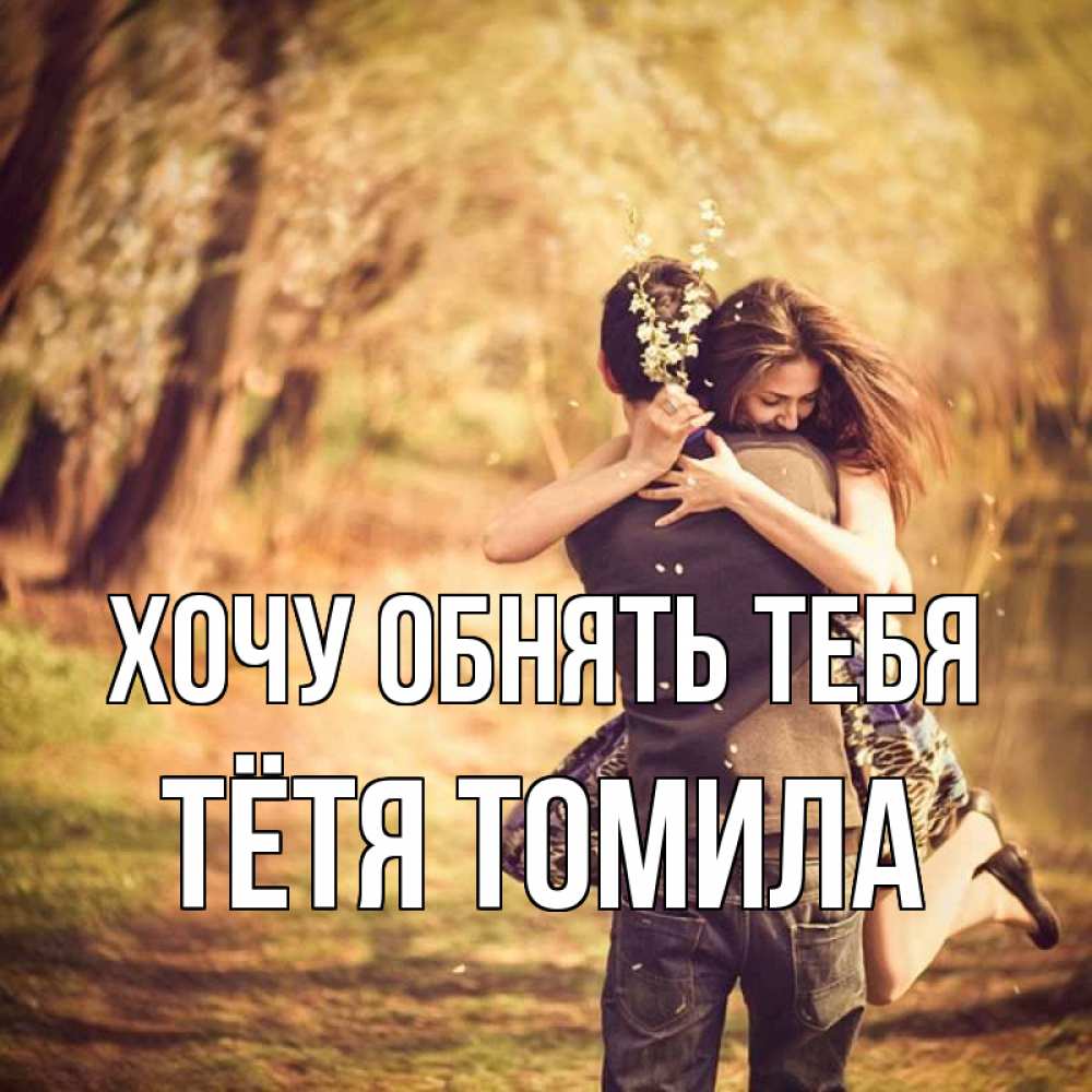 Открытка на каждый день с именем, Тётя-Томила Хочу обнять тебя Лес осенний Прикольная открытка с пожеланием онлайн скачать бесплатно 