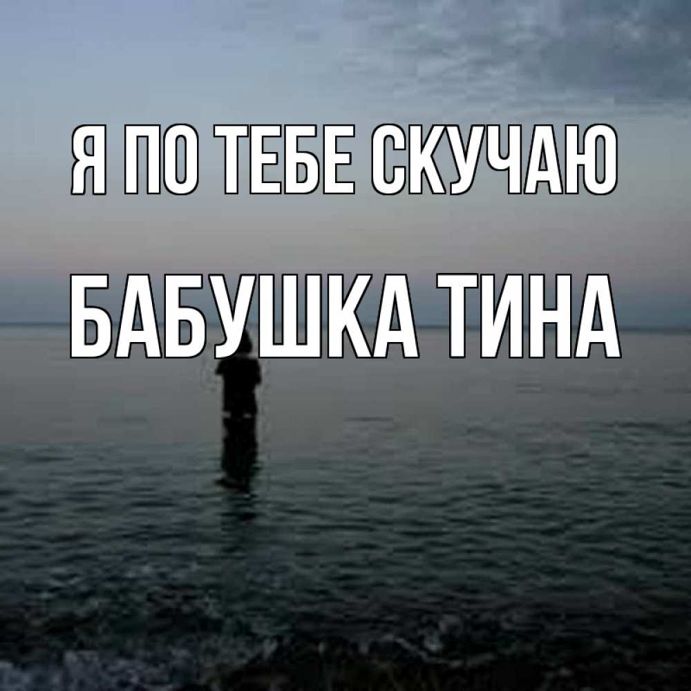 Открытка на каждый день с именем, Бабушка-Тина Я по тебе скучаю скука Прикольная открытка с пожеланием онлайн скачать бесплатно 