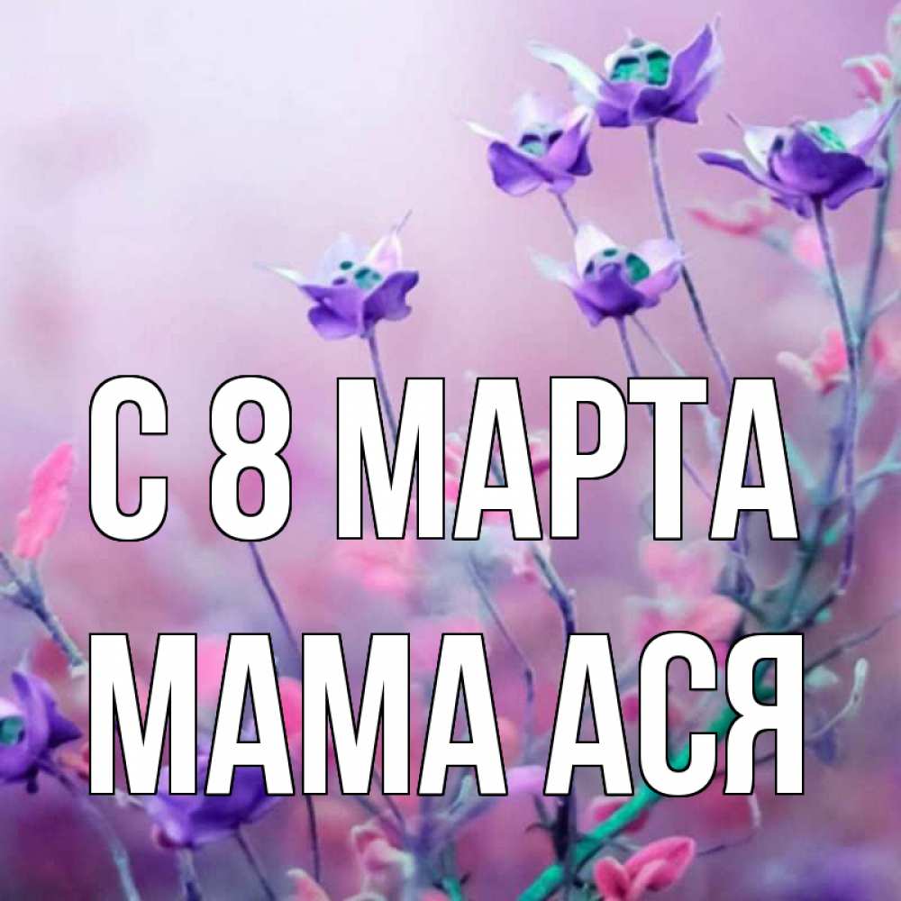 Открытка на каждый день с именем, Мама-Ася С 8 марта международный женский день 2 Прикольная открытка с пожеланием онлайн скачать бесплатно 