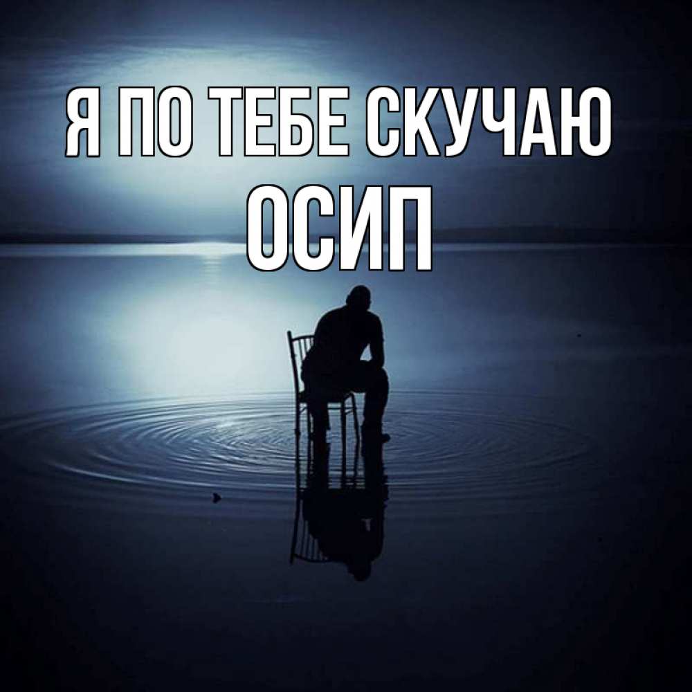 Открытка на каждый день с именем, Осип Я по тебе скучаю грусть Прикольная открытка с пожеланием онлайн скачать бесплатно 