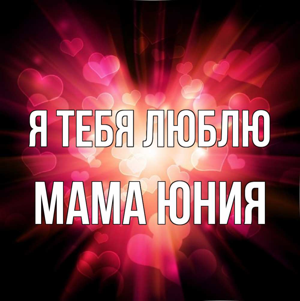 Открытка на каждый день с именем, Мама-Юния Я тебя люблю рамочка 1 Прикольная открытка с пожеланием онлайн скачать бесплатно 