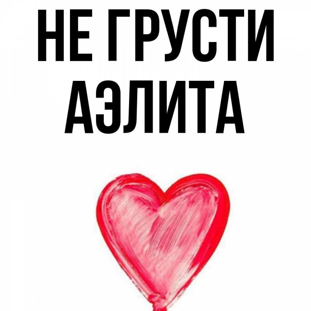Открытка на каждый день с именем, Аэлита Не грусти сердечко Прикольная открытка с пожеланием онлайн скачать бесплатно 
