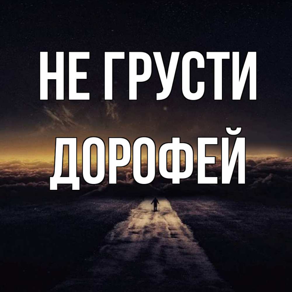 Открытка на каждый день с именем, Дорофей Не грусти дорога в никуда Прикольная открытка с пожеланием онлайн скачать бесплатно 