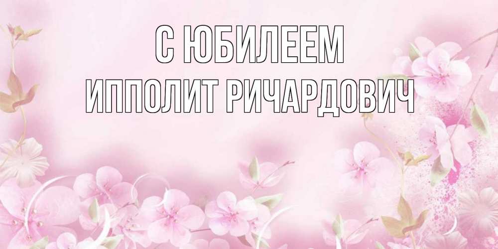 Открытка с именем, Ипполит Ричардович, С юбилеем