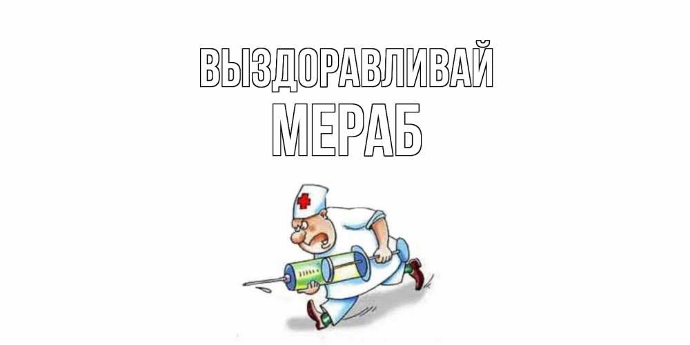 Открытка на каждый день с именем, Мераб Выздоравливай прикольные открытки не болей Прикольная открытка с пожеланием онлайн скачать бесплатно 