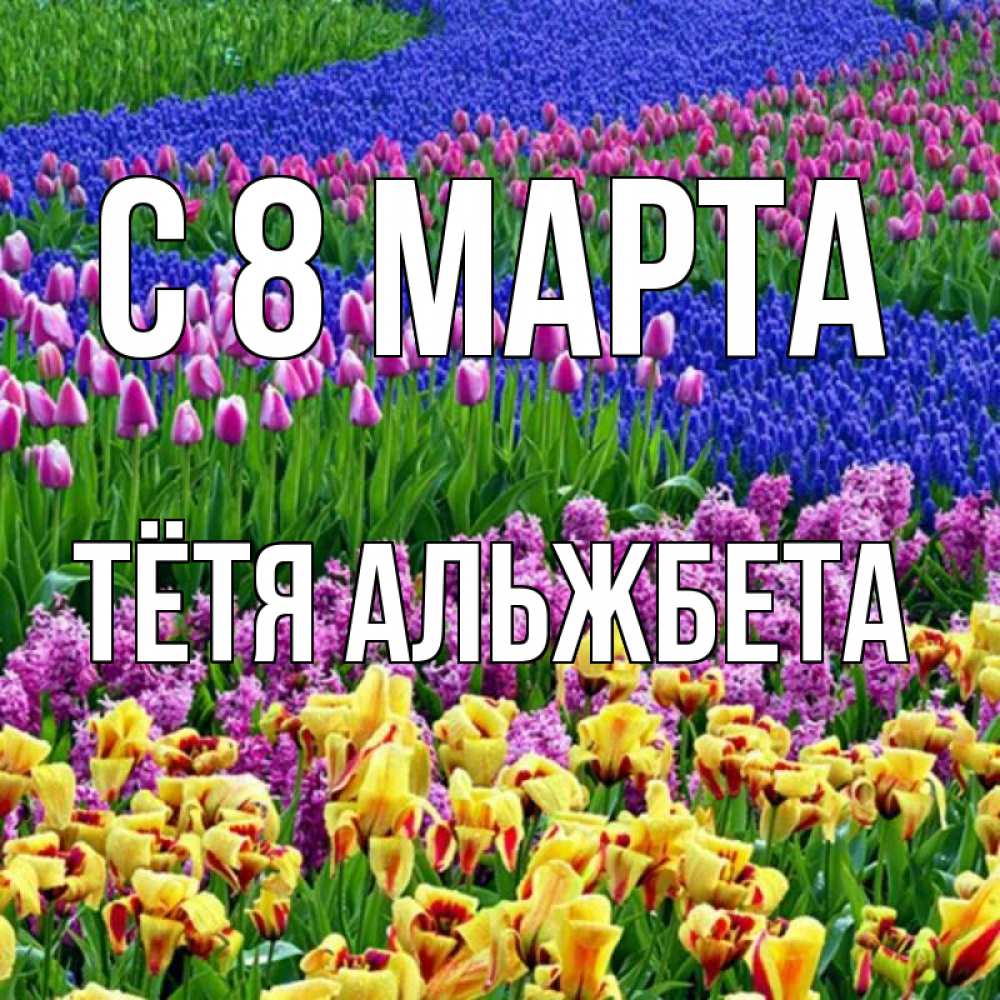 Открытка на каждый день с именем, Тётя-Альжбета С 8 МАРТА цветы Прикольная открытка с пожеланием онлайн скачать бесплатно 
