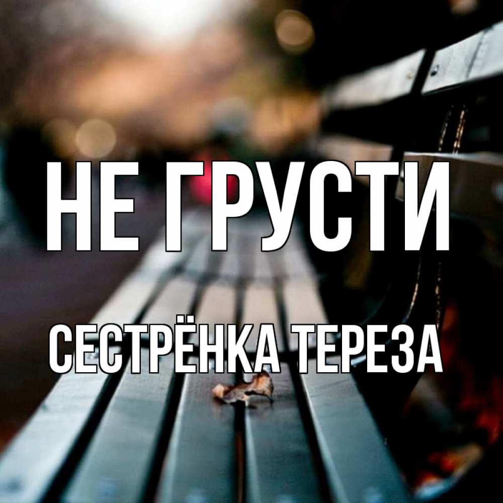 Открытка на каждый день с именем, Сестрёнка-Тереза Не грусти размытый фон Прикольная открытка с пожеланием онлайн скачать бесплатно 