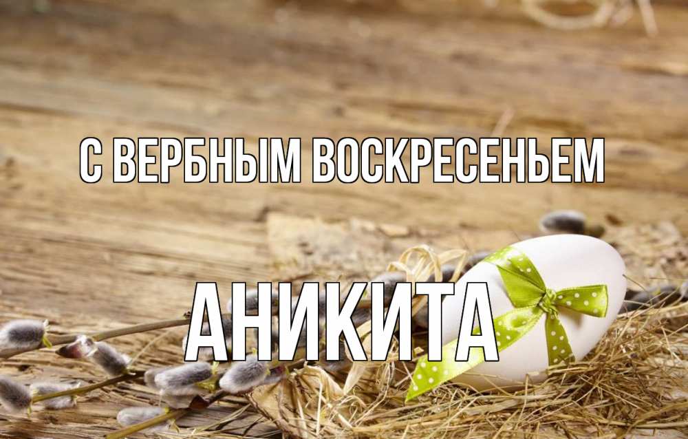 Открытка на каждый день с именем, Аникита С вербным воскресеньем верба Прикольная открытка с пожеланием онлайн скачать бесплатно 