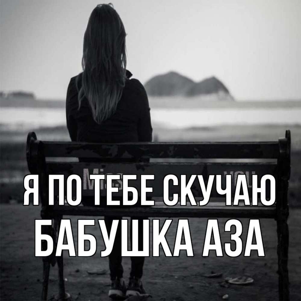 Открытка на каждый день с именем, Бабушка-Аза Я по тебе скучаю девушка одна Прикольная открытка с пожеланием онлайн скачать бесплатно 