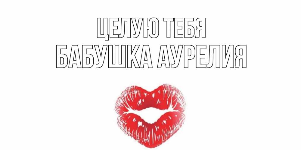Открытка на каждый день с именем, Бабушка-Аурелия Целую тебя поцелуй Прикольная открытка с пожеланием онлайн скачать бесплатно 