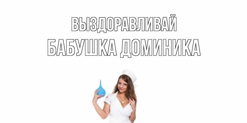 Открытка на каждый день с именем, Бабушка-Доминика Выздоравливай клизма Прикольная открытка с пожеланием онлайн скачать бесплатно 