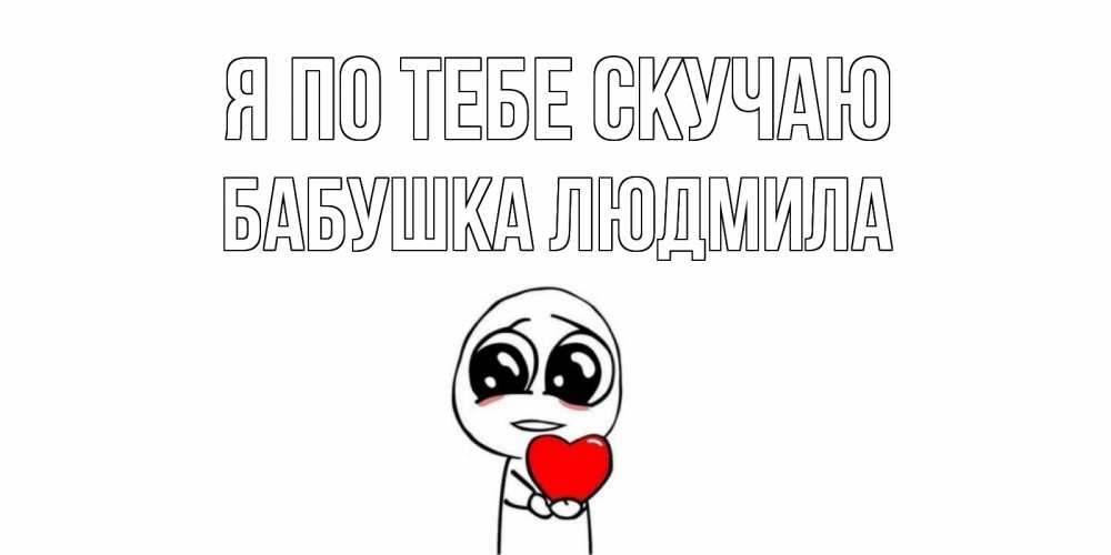 Открытка на каждый день с именем, Бабушка-Людмила Я по тебе скучаю я очень соскучился по тебе с тролль фейсом Прикольная открытка с пожеланием онлайн скачать бесплатно 