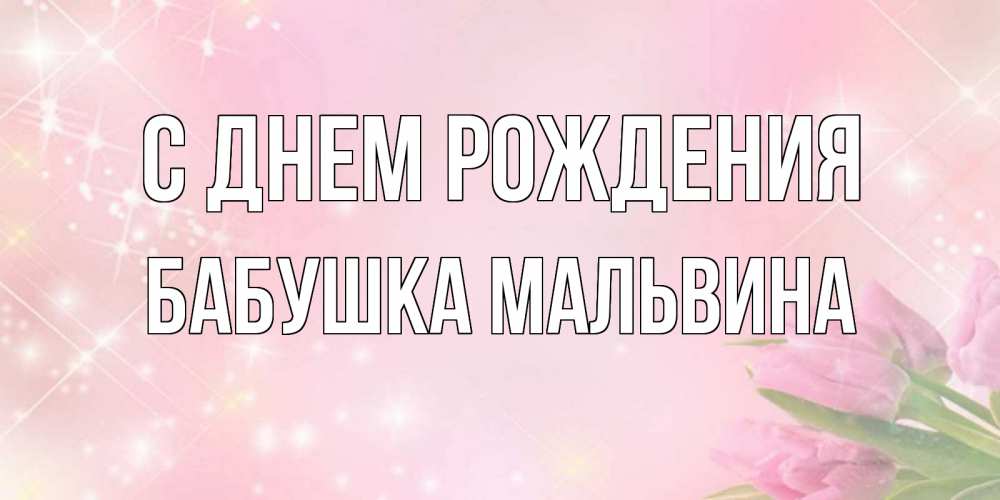 Открытка на каждый день с именем, Бабушка-Мальвина С днем рождения открытки в нежных цветах Прикольная открытка с пожеланием онлайн скачать бесплатно 