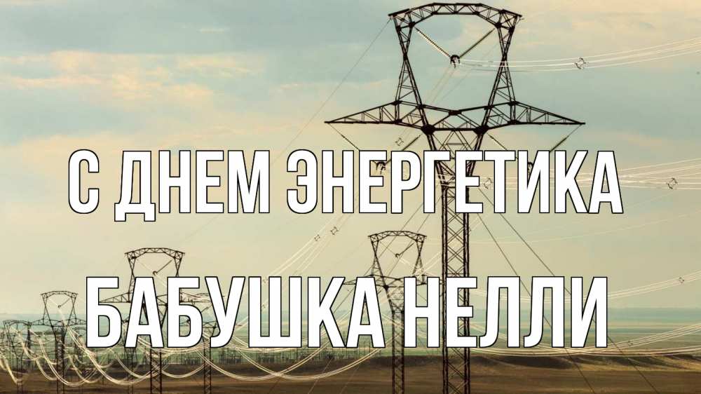 Открытка на каждый день с именем, Бабушка-Нелли С днем энергетика провода небо Прикольная открытка с пожеланием онлайн скачать бесплатно 