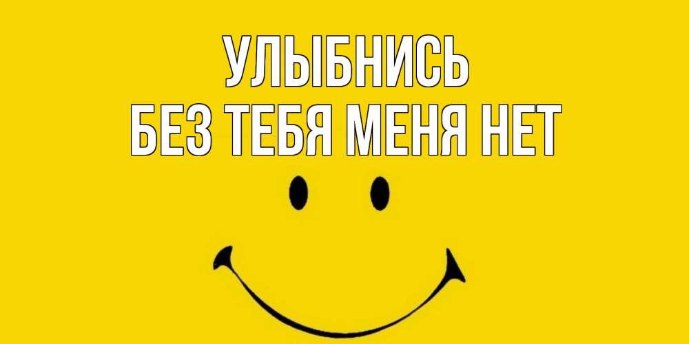 Открытка на каждый день с именем, Без-тебя-меня-нет Улыбнись радость и улыбка Прикольная открытка с пожеланием онлайн скачать бесплатно 