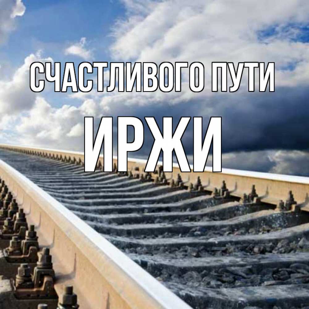 Открытка на каждый день с именем, Иржи Счастливого пути железнодорожные пути на фоне неба Прикольная открытка с пожеланием онлайн скачать бесплатно 