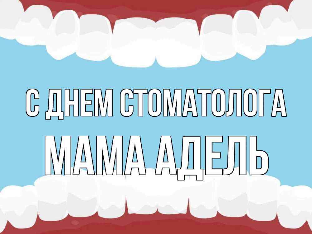 Открытка на каждый день с именем, Мама-Адель С днем стоматолога с днем стоматолога Прикольная открытка с пожеланием онлайн скачать бесплатно 