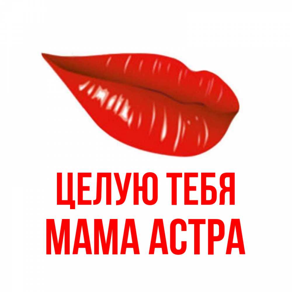 Открытка на каждый день с именем, Мама-Астра Целую тебя губы на открытке Прикольная открытка с пожеланием онлайн скачать бесплатно 