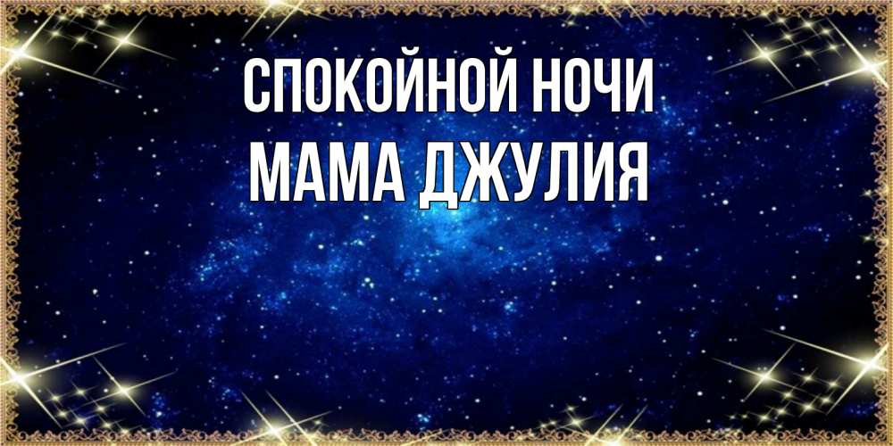 Открытка на каждый день с именем, Мама-Джулия Спокойной ночи открытки перед сном Прикольная открытка с пожеланием онлайн скачать бесплатно 