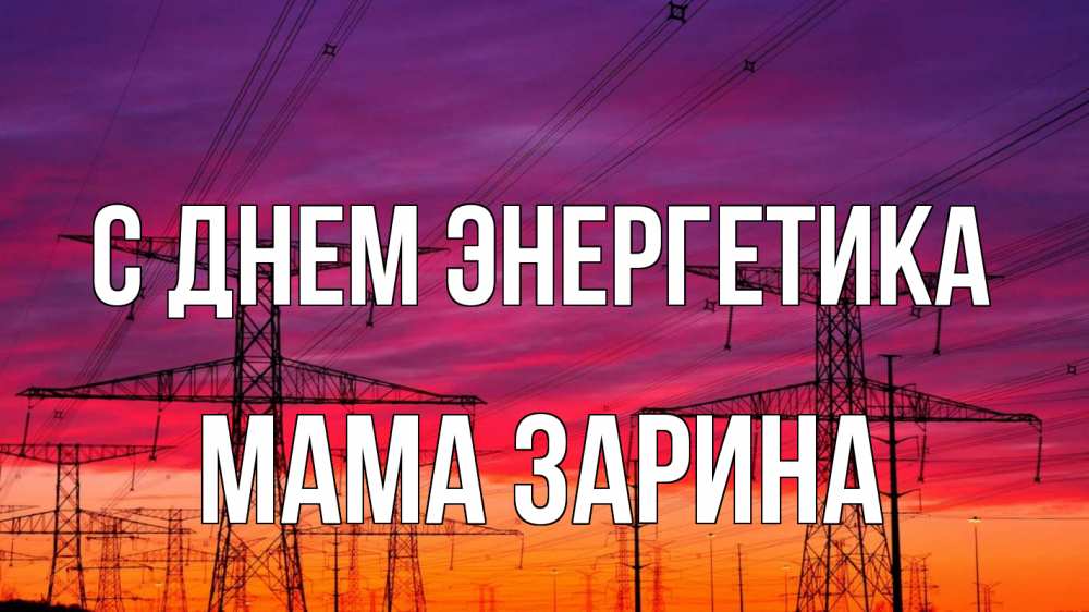 Открытка на каждый день с именем, Мама-Зарина С днем энергетика энергия электричество закат Прикольная открытка с пожеланием онлайн скачать бесплатно 