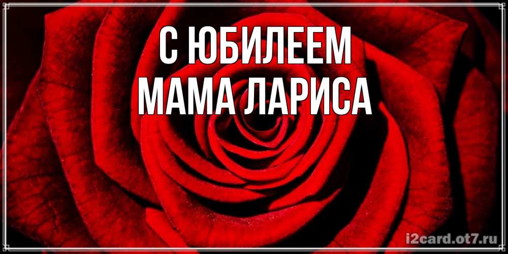 Открытка на каждый день с именем, Мама-Лариса С юбилеем алая роза Прикольная открытка с пожеланием онлайн скачать бесплатно 