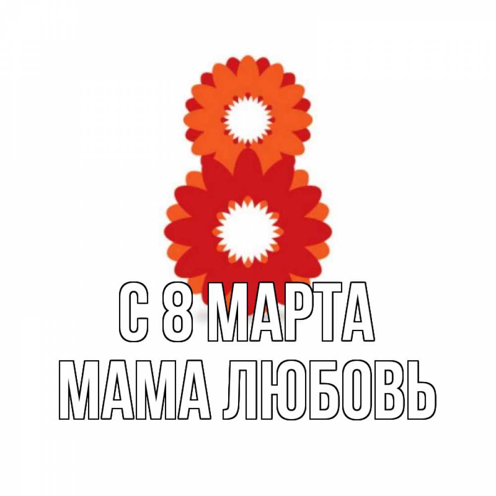 Открытка на каждый день с именем, Мама-Любовь С 8 МАРТА восьмерка из лепестков Прикольная открытка с пожеланием онлайн скачать бесплатно 