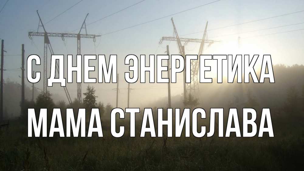 Открытка на каждый день с именем, Мама-Станислава С днем энергетика ЛЭП Прикольная открытка с пожеланием онлайн скачать бесплатно 