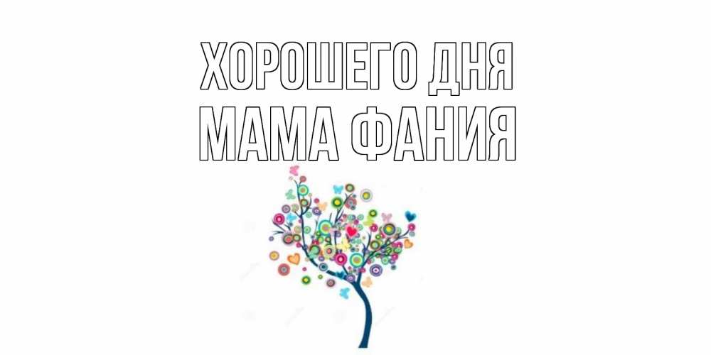 Открытка на каждый день с именем, Мама-Фания Хорошего дня открытка на каждый день Прикольная открытка с пожеланием онлайн скачать бесплатно 