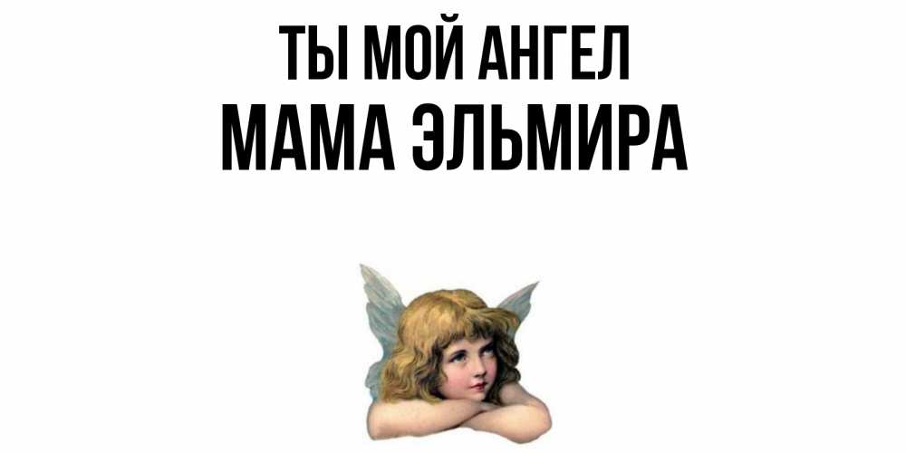 Открытка на каждый день с именем, Мама-Эльмира Ты мой ангел ангел Прикольная открытка с пожеланием онлайн скачать бесплатно 