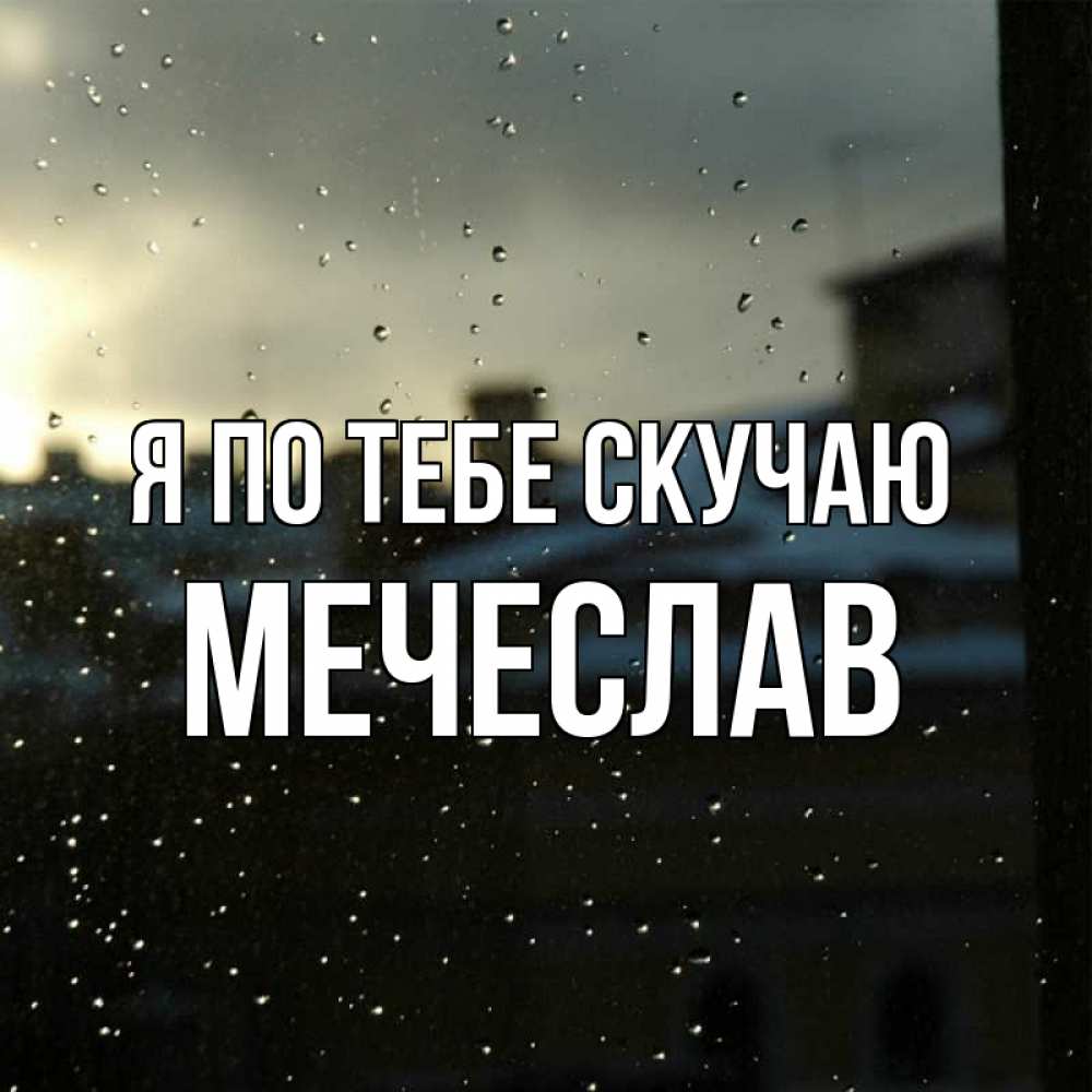 Открытка на каждый день с именем, Мечеслав Я по тебе скучаю капли на стекле Прикольная открытка с пожеланием онлайн скачать бесплатно 