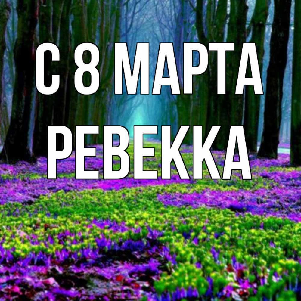 Открытка на каждый день с именем, Ревекка С 8 МАРТА фиолетовые цветы в лесу 1 Прикольная открытка с пожеланием онлайн скачать бесплатно 