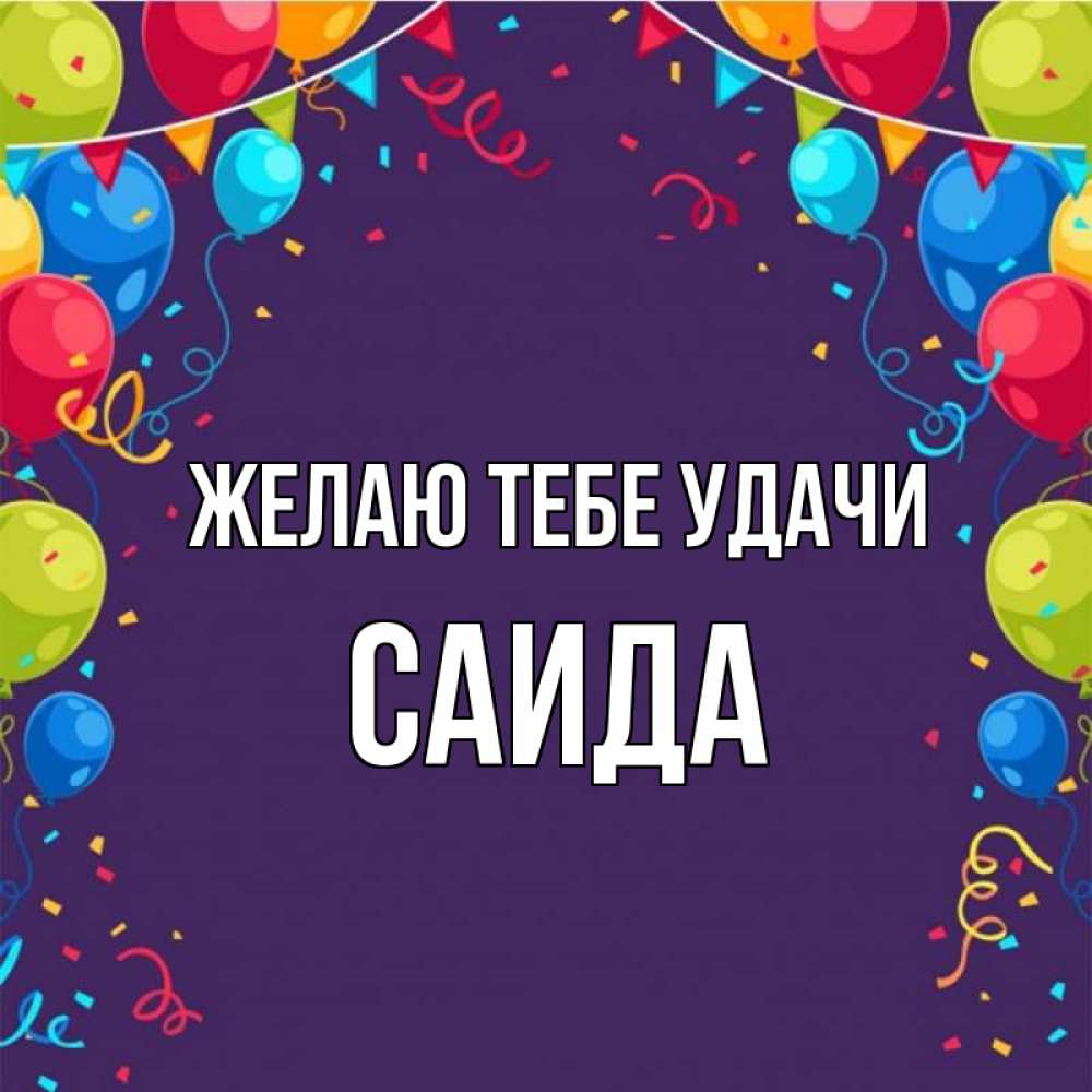 Открытка на каждый день с именем, Саида Желаю тебе удачи шары Прикольная открытка с пожеланием онлайн скачать бесплатно 