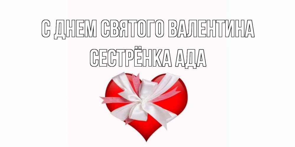 Открытка на каждый день с именем, Сестрёнка-Ада С днем Святого Валентина сердечко на 14 февраля  для моей девушки подписать именем Прикольная открытка с пожеланием онлайн скачать бесплатно 