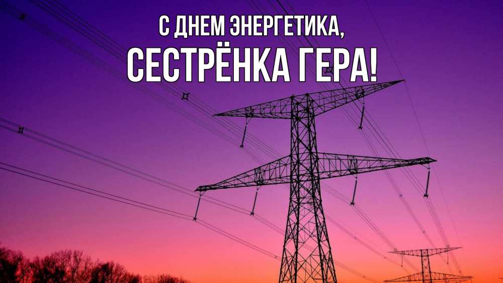 Открытка на каждый день с именем, Сестрёнка-Гера С днем энергетика закат лэп Прикольная открытка с пожеланием онлайн скачать бесплатно 