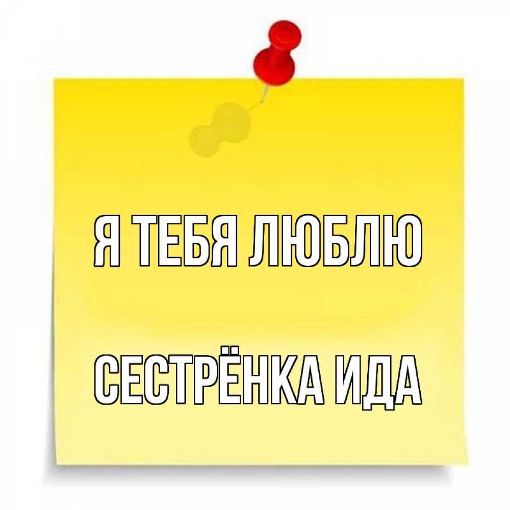 Открытка на каждый день с именем, Сестрёнка-Ида Я тебя люблю ноте Прикольная открытка с пожеланием онлайн скачать бесплатно 