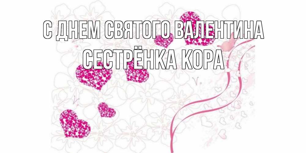 Открытка на каждый день с именем, Сестрёнка-Кора С днем Святого Валентина подписать валентинку именем онлайн к 14 февраля Прикольная открытка с пожеланием онлайн скачать бесплатно 