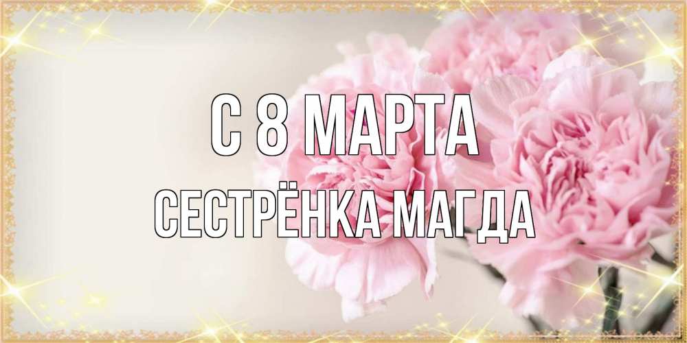 Открытка на каждый день с именем, Сестрёнка-Магда С 8 марта открытка с розовыми цветами в рамочке с подписью на 8 марта Прикольная открытка с пожеланием онлайн скачать бесплатно 