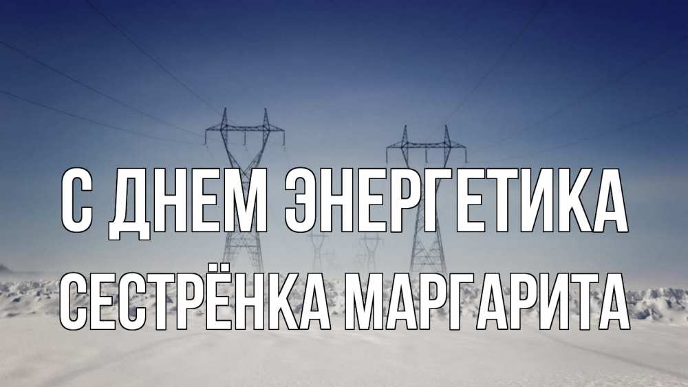 Открытка на каждый день с именем, Сестрёнка-Маргарита С днем энергетика снег зима Прикольная открытка с пожеланием онлайн скачать бесплатно 