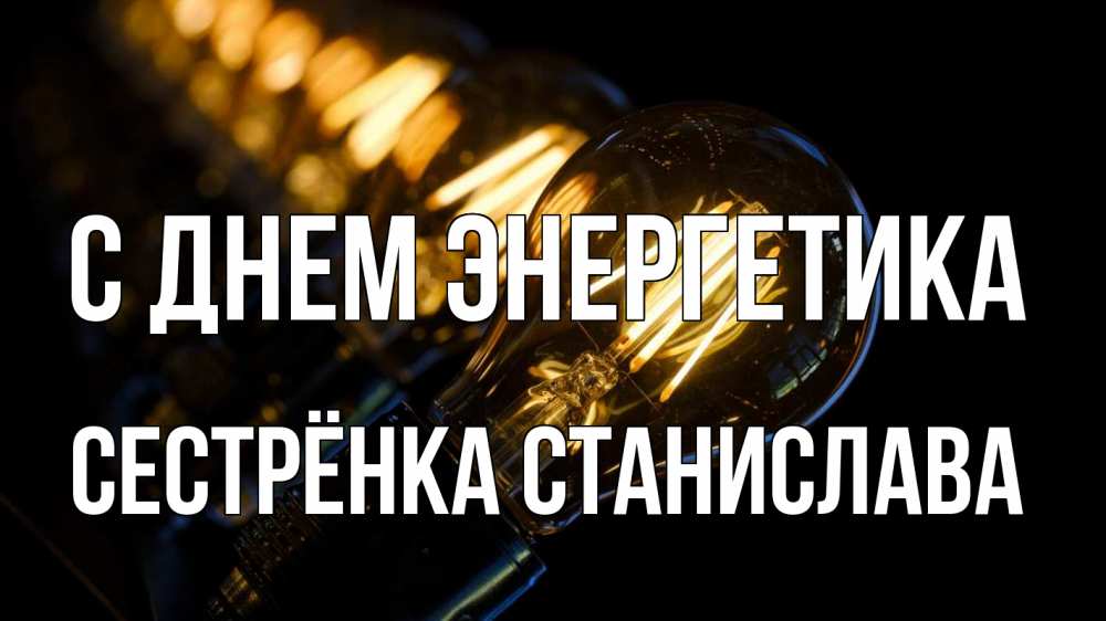Открытка на каждый день с именем, Сестрёнка-Станислава С днем энергетика лампочка Прикольная открытка с пожеланием онлайн скачать бесплатно 