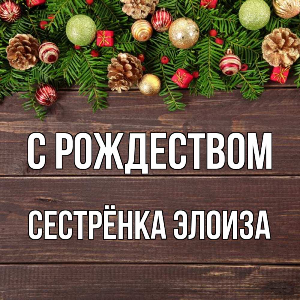 Открытка на каждый день с именем, Сестрёнка-Элоиза С рождеством с рождеством Прикольная открытка с пожеланием онлайн скачать бесплатно 
