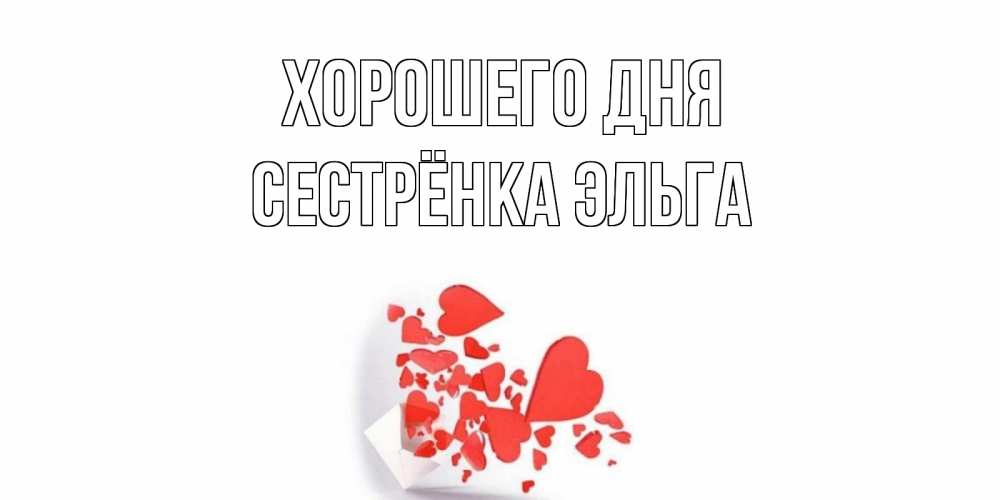Открытка на каждый день с именем, Сестрёнка-Эльга Хорошего дня с подписью на каждый день и пожеланием отличного дня Прикольная открытка с пожеланием онлайн скачать бесплатно 