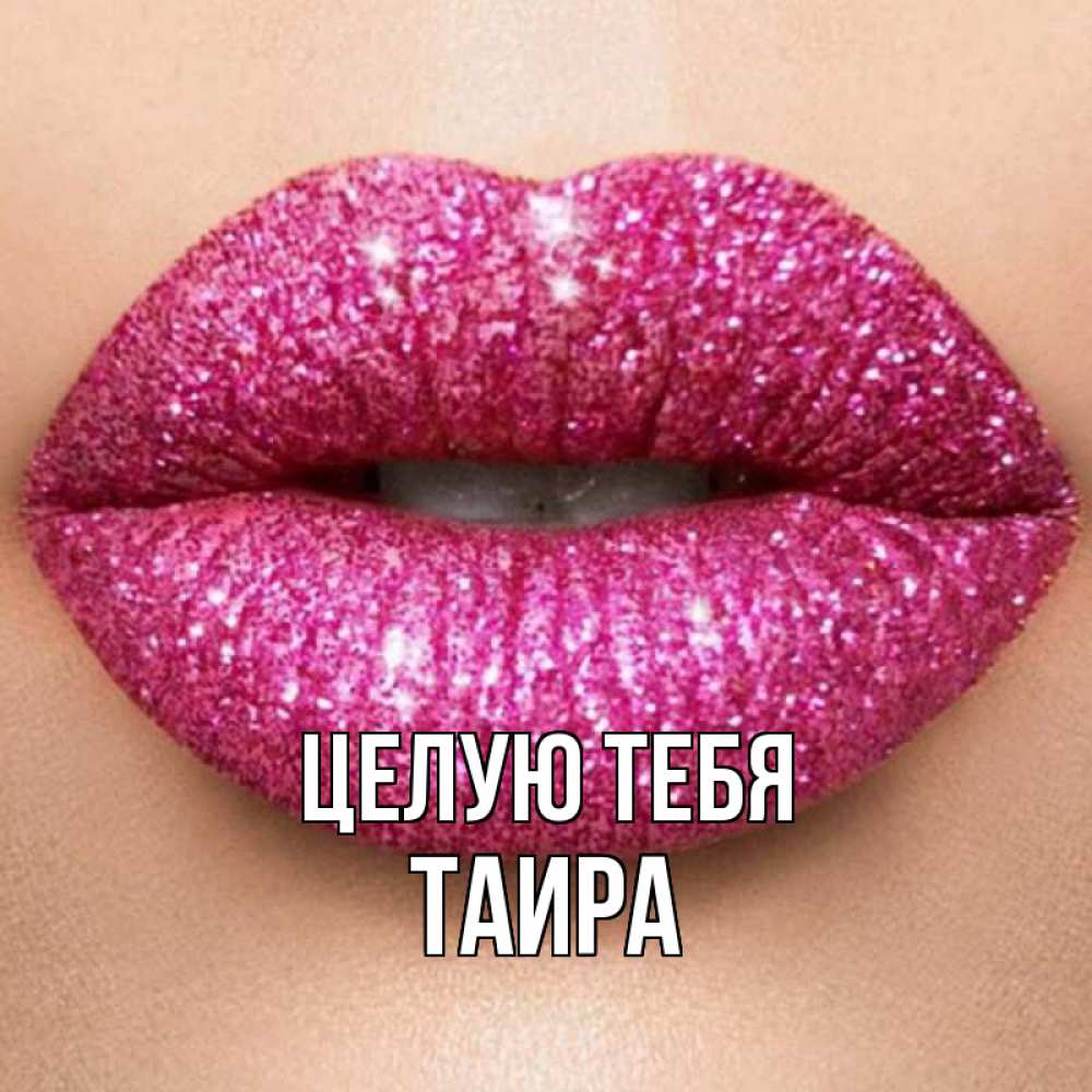 Открытка на каждый день с именем, Таира Целую тебя поцелуй с подписью для парня Прикольная открытка с пожеланием онлайн скачать бесплатно 