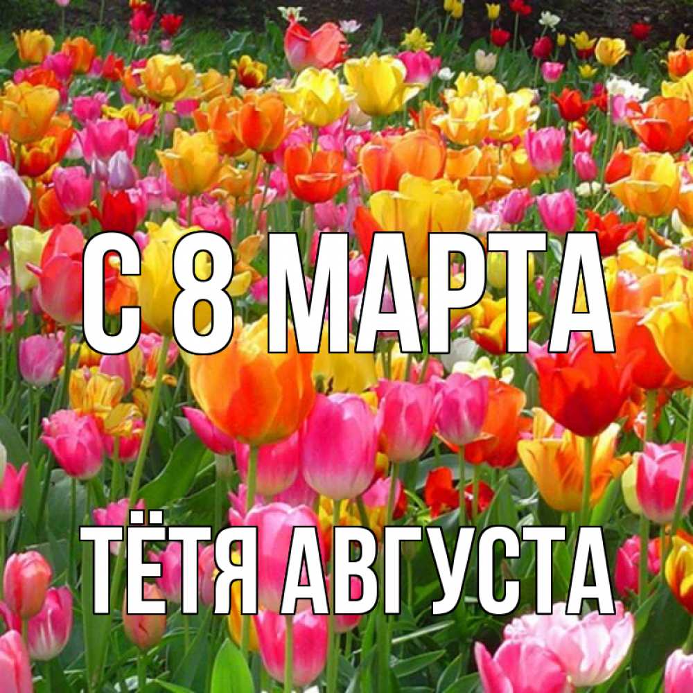 Открытка на каждый день с именем, Тётя-Августа С 8 МАРТА на международный женский день Прикольная открытка с пожеланием онлайн скачать бесплатно 