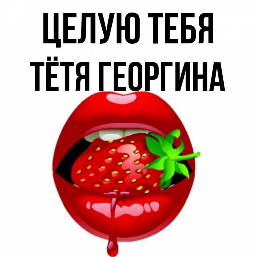 Открытка на каждый день с именем, Тётя-Георгина Целую тебя открытки с поцелуями Прикольная открытка с пожеланием онлайн скачать бесплатно 