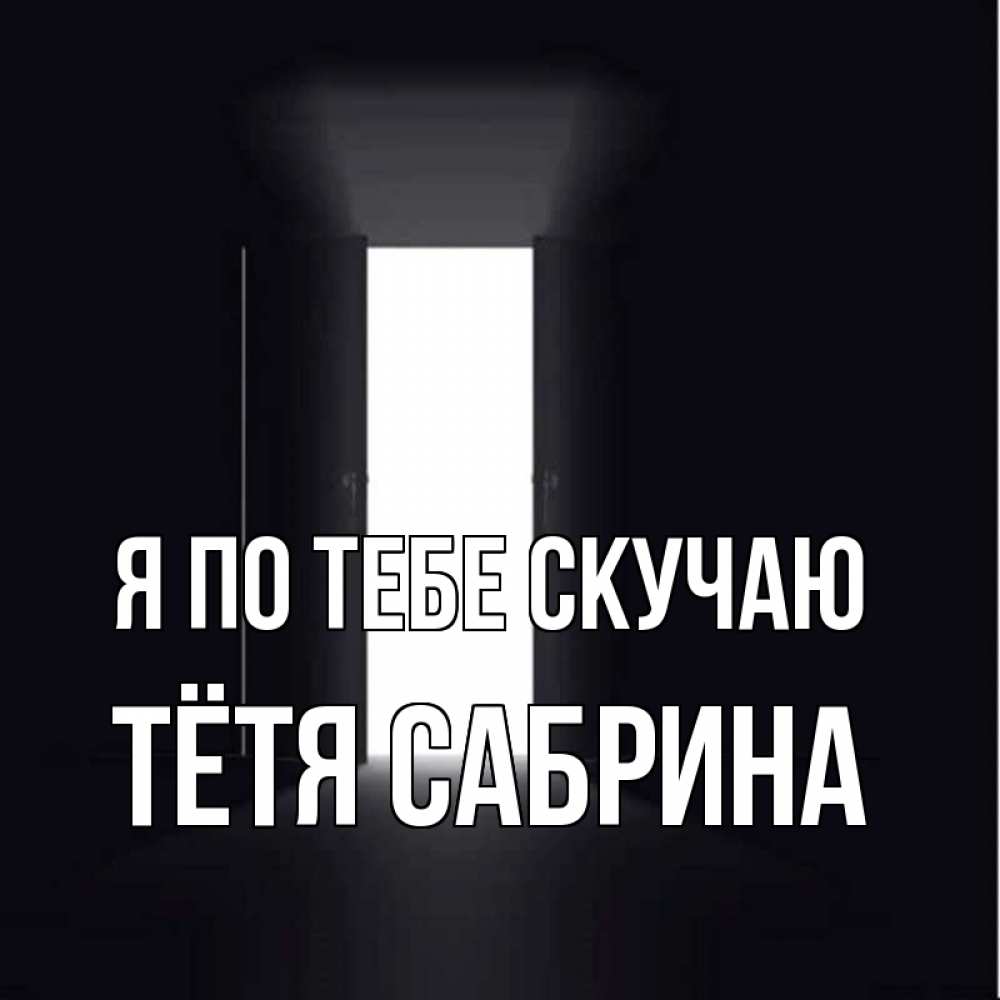 Открытка на каждый день с именем, Тётя-Сабрина Я по тебе скучаю дверь и свет Прикольная открытка с пожеланием онлайн скачать бесплатно 